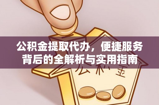 昆都仑公积金提取代办，便捷服务背后的全解析与实用指南