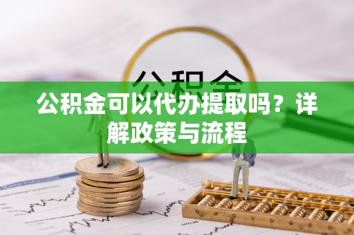 昆都仑公积金可以代办提取吗？详解政策与流程