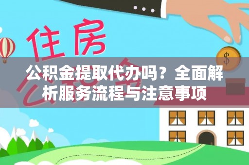 昆都仑公积金提取代办吗？全面解析服务流程与注意事项