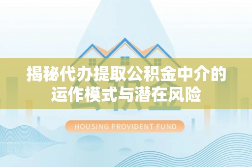 昆都仑揭秘代办提取公积金中介的运作模式与潜在风险