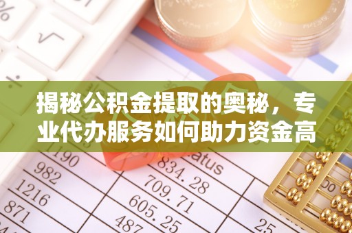 昆都仑揭秘公积金提取的奥秘，专业代办服务如何助力资金高效管理