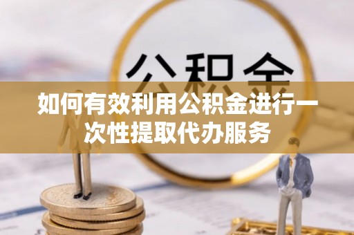 昆都仑如何有效利用公积金进行一次性提取代办服务