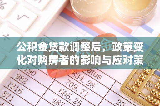 昆都仑公积金贷款调整后，政策变化对购房者的影响与应对策略