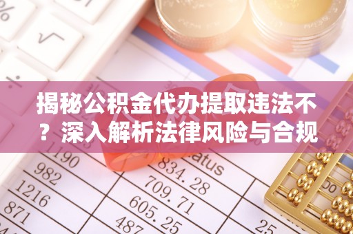 昆都仑揭秘公积金代办提取违法不？深入解析法律风险与合规途径