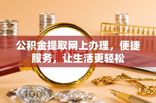 昆都仑公积金提取网上办理，便捷服务，让生活更轻松