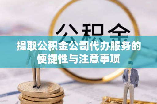 昆都仑提取公积金公司代办服务的便捷性与注意事项