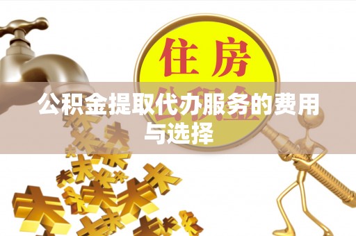 昆都仑公积金提取代办服务的费用与选择
