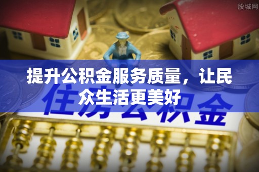 昆都仑提升公积金服务质量，让民众生活更美好