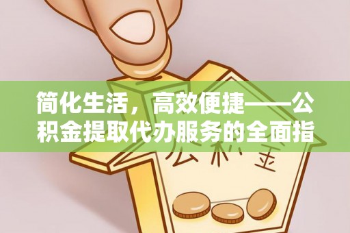 昆都仑简化生活，高效便捷——公积金提取代办服务的全面指南