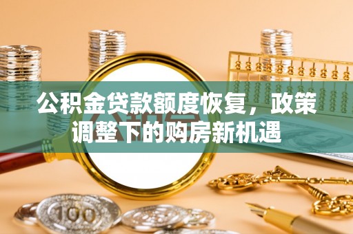 昆都仑公积金贷款额度恢复，政策调整下的购房新机遇