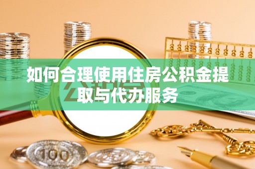昆都仑如何合理使用住房公积金提取与代办服务