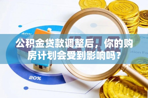 昆都仑公积金贷款调整后，你的购房计划会受到影响吗？