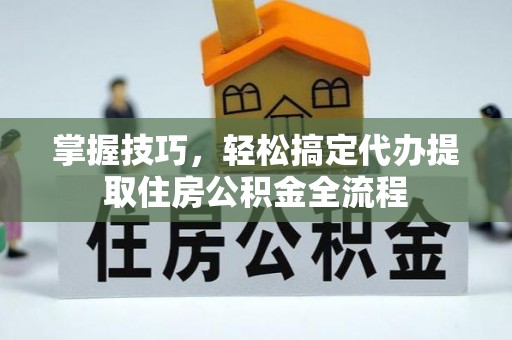 昆都仑掌握技巧，轻松搞定代办提取住房公积金全流程