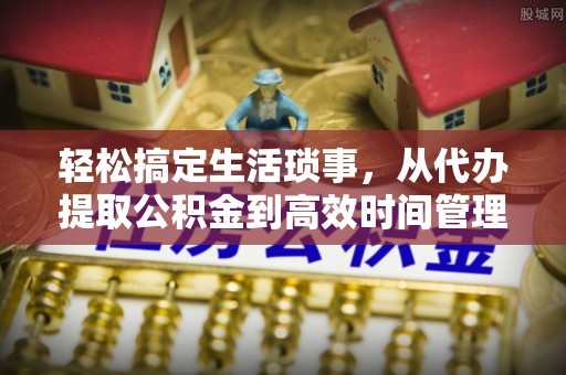 昆都仑轻松搞定生活琐事，从代办提取公积金到高效时间管理