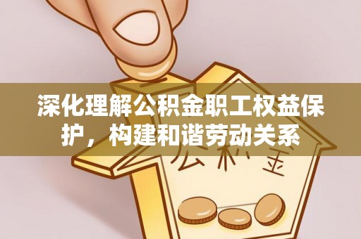 昆都仑深化理解公积金职工权益保护，构建和谐劳动关系