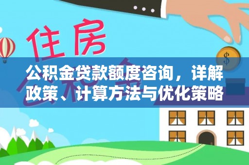 昆都仑公积金贷款额度咨询，详解政策、计算方法与优化策略