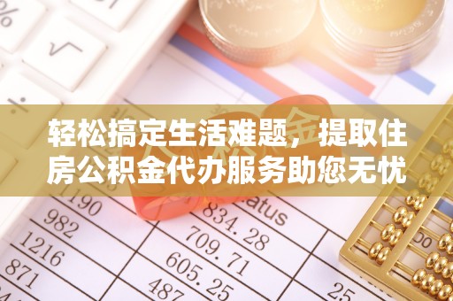 昆都仑轻松搞定生活难题，提取住房公积金代办服务助您无忧理财