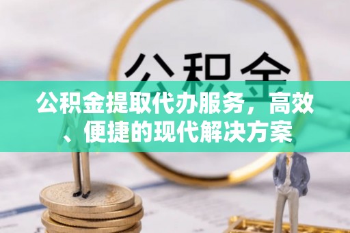 昆都仑公积金提取代办服务，高效、便捷的现代解决方案