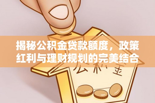 昆都仑揭秘公积金贷款额度，政策红利与理财规划的完美结合