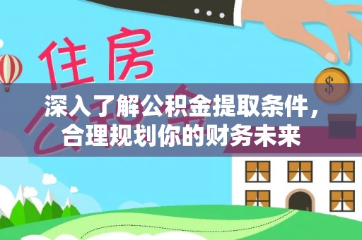 昆都仑深入了解公积金提取条件，合理规划你的财务未来