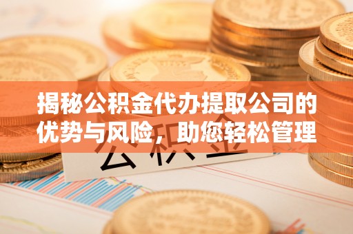 昆都仑揭秘公积金代办提取公司的优势与风险，助您轻松管理财务