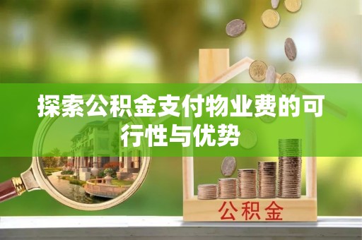 昆都仑探索公积金支付物业费的可行性与优势