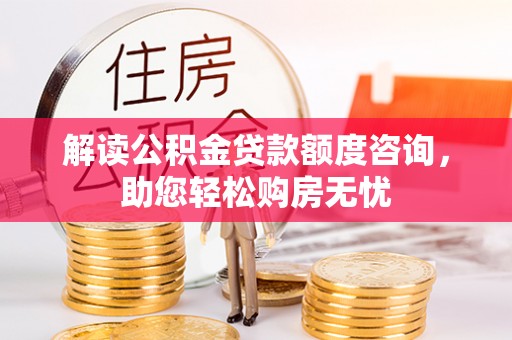 昆都仑解读公积金贷款额度咨询，助您轻松购房无忧