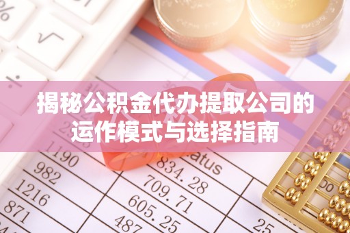 昆都仑揭秘公积金代办提取公司的运作模式与选择指南