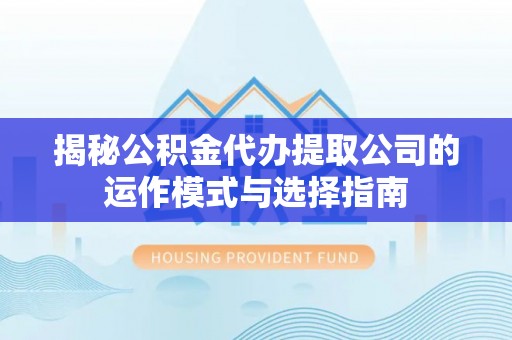 昆都仑揭秘公积金代办提取公司的运作模式与选择指南
