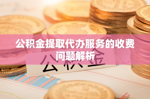 昆都仑公积金提取代办服务的收费问题解析