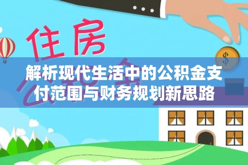 昆都仑解析现代生活中的公积金支付范围与财务规划新思路