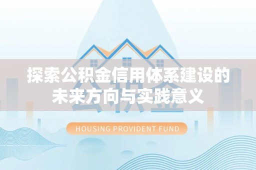 昆都仑探索公积金信用体系建设的未来方向与实践意义