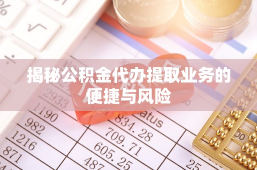 昆都仑揭秘公积金代办提取业务的便捷与风险
