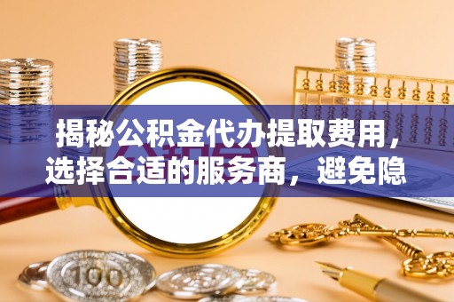 昆都仑揭秘公积金代办提取费用，选择合适的服务商，避免隐性收费