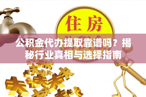 昆都仑公积金代办提取靠谱吗？揭秘行业真相与选择指南