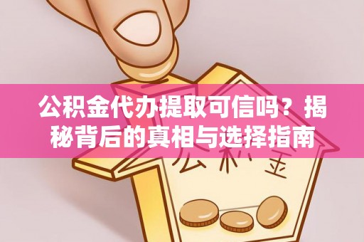 昆都仑公积金代办提取可信吗？揭秘背后的真相与选择指南