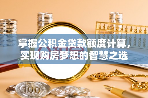 昆都仑掌握公积金贷款额度计算，实现购房梦想的智慧之选