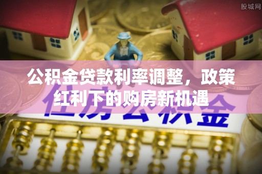 昆都仑公积金贷款利率调整，政策红利下的购房新机遇
