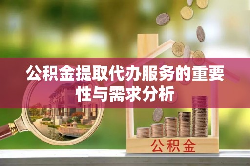 昆都仑公积金提取代办服务的重要性与需求分析