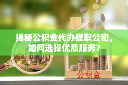 昆都仑揭秘公积金代办提取公司，如何选择优质服务？
