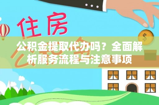 昆都仑公积金提取代办吗？全面解析服务流程与注意事项