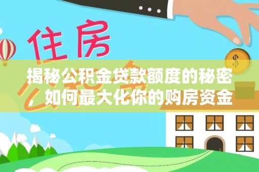 昆都仑揭秘公积金贷款额度的秘密，如何最大化你的购房资金