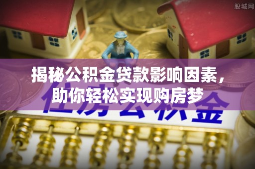 昆都仑揭秘公积金贷款影响因素，助你轻松实现购房梦