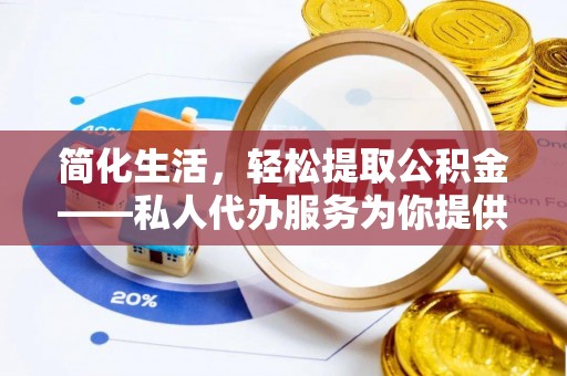昆都仑简化生活，轻松提取公积金——私人代办服务为你提供便利