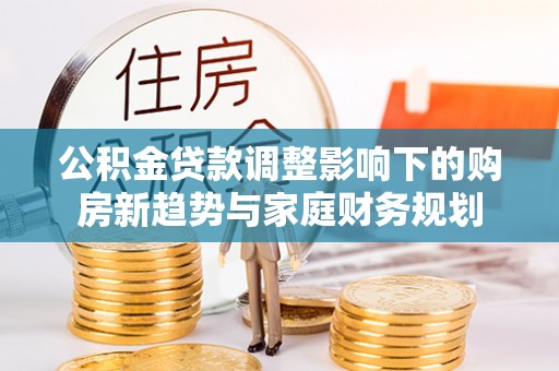 昆都仑公积金贷款调整影响下的购房新趋势与家庭财务规划