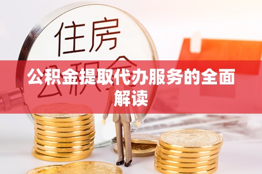昆都仑公积金提取代办服务的全面解读
