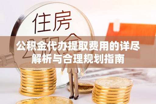 昆都仑公积金代办提取费用的详尽解析与合理规划指南