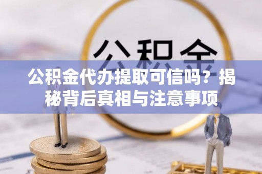 昆都仑公积金代办提取可信吗？揭秘背后真相与注意事项