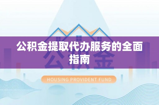 昆都仑公积金提取代办服务的全面指南
