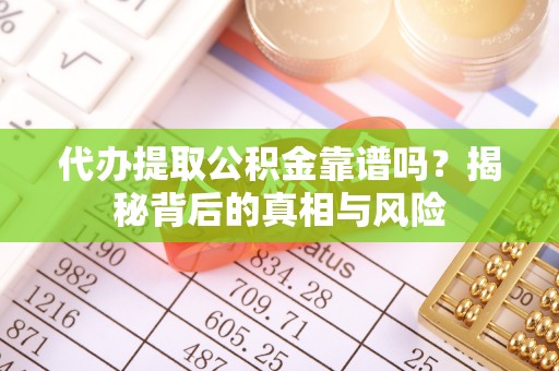 昆都仑代办提取公积金靠谱吗？揭秘背后的真相与风险